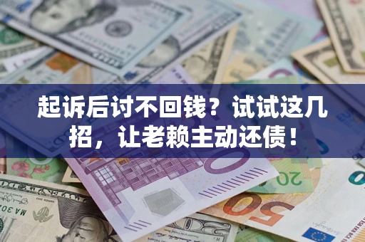 济南起诉后讨不回钱？试试这几招，让老赖主动还债！