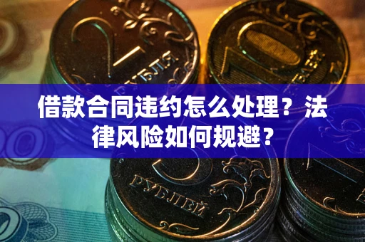 济南借款合同违约怎么处理？法律风险如何规避？