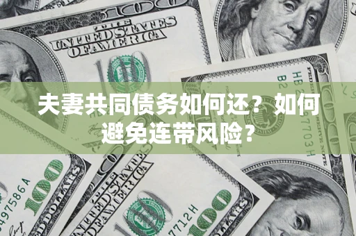 济南夫妻共同债务如何还？如何避免连带风险？