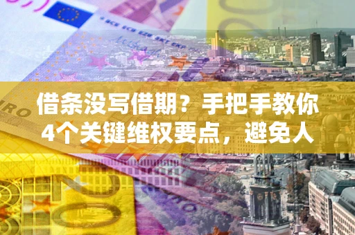 济南借条没写借期？手把手教你4个关键维权要点，避免人财两空