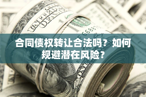 济南合同债权转让合法吗?如何规避潜在风险? 济南合同债权转让合法吗?如何规避潜在风险?