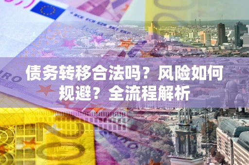 济南债务转移合法吗？风险如何规避？全流程解析