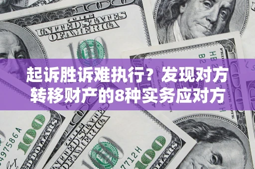 济南起诉胜诉难执行？发现对方转移财产的8种实务应对方案