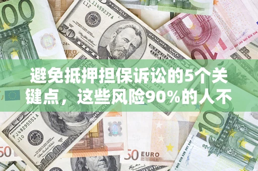 济南避免抵押担保诉讼的5个关键点，这些风险90%的人不知道！