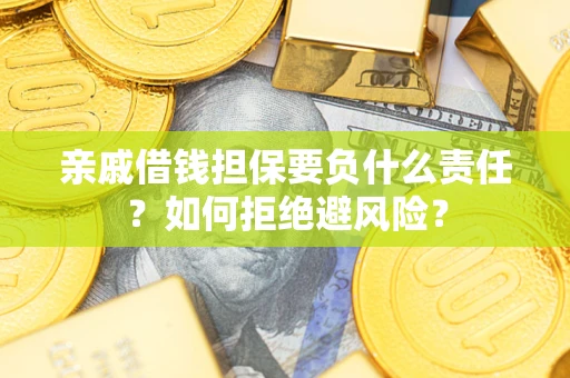 济南亲戚借钱担保要负什么责任？如何拒绝避风险？