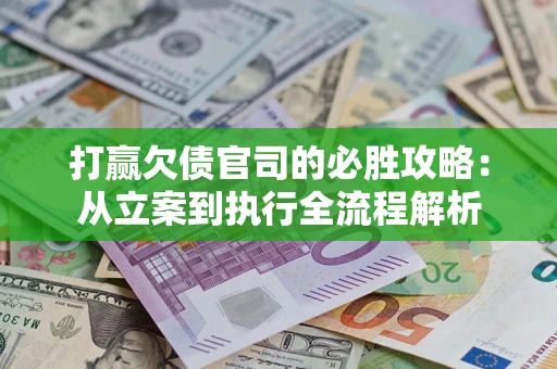 济南打赢欠债官司的必胜攻略：从立案到执行全流程解析