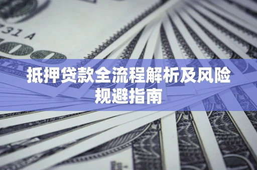 济南抵押贷款全流程解析及风险规避指南