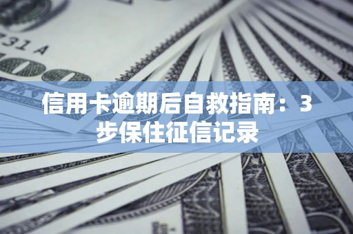 济南信用卡逾期后自救指南：3步保住征信记录