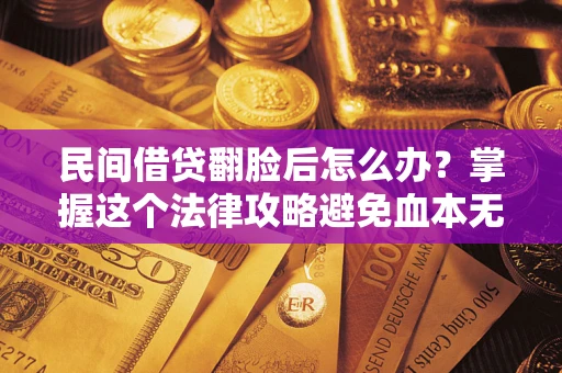 济南民间借贷翻脸后怎么办？掌握这个法律攻略避免血本无归