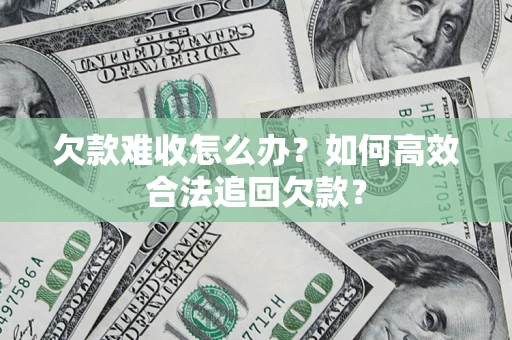 济南欠款难收怎么办？如何高效合法追回欠款？