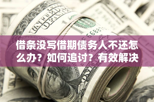 济南借条没写借期债务人不还怎么办？如何追讨？有效解决方案！