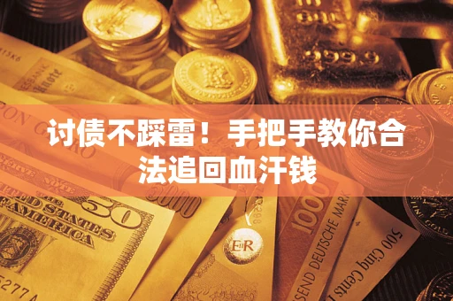 济南讨债不踩雷！手把手教你合法追回血汗钱