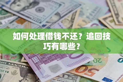 济南如何处理借钱不还？追回技巧有哪些？