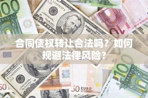 济南合同债权转让合法吗？如何规避法律风险？