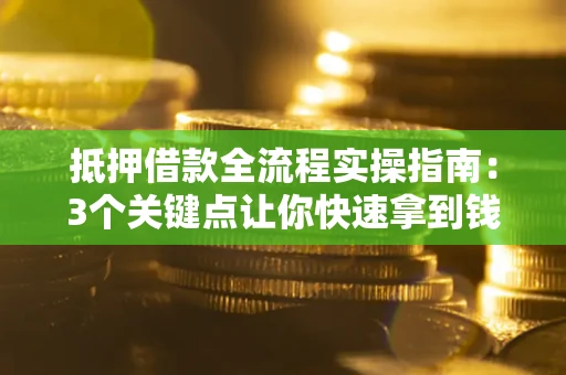 济南抵押借款全流程实操指南：3个关键点让你快速拿到钱