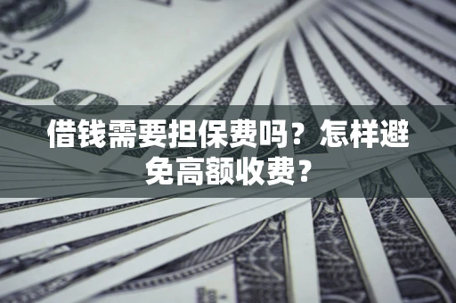 济南借钱需要担保费吗？怎样避免高额收费？