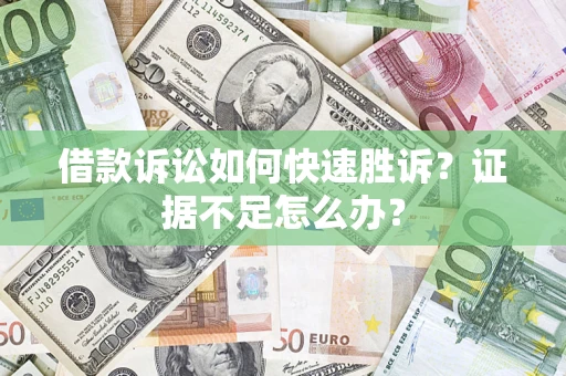 济南借款诉讼如何快速胜诉？证据不足怎么办？