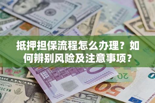 济南抵押担保流程怎么办理？如何辨别风险及注意事项？