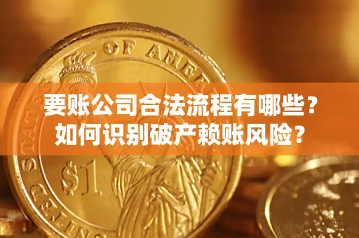 济南要账公司合法流程有哪些？如何识别破产赖账风险？
