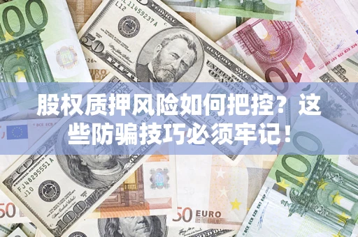 济南股权质押风险如何把控？这些防骗技巧必须牢记！