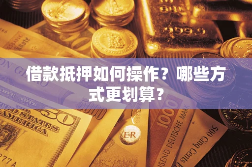 济南借款抵押如何操作？哪些方式更划算？