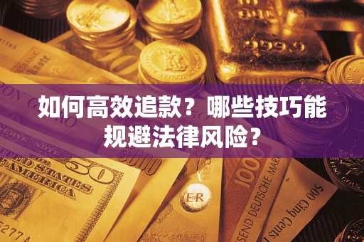 济南如何高效追款？哪些技巧能规避法律风险？