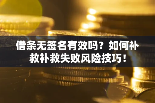 济南借条无签名有效吗？如何补救补救失败风险技巧！