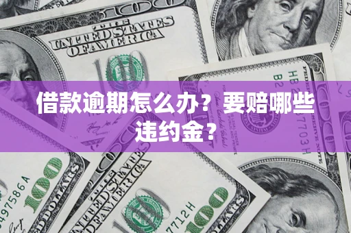 济南借款逾期怎么办？要赔哪些违约金？