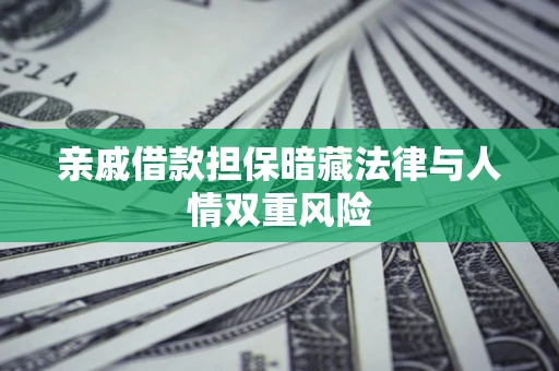 济南亲戚借款担保暗藏法律与人情双重风险