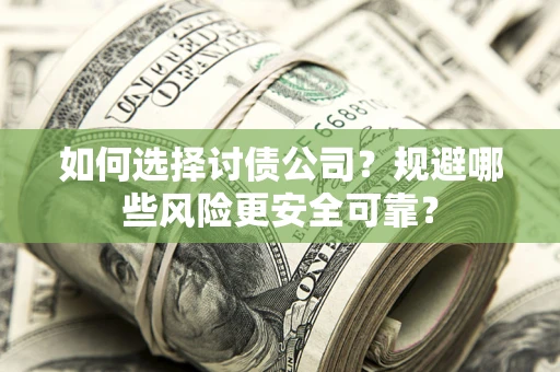济南如何选择讨债公司？规避哪些风险更安全可靠？