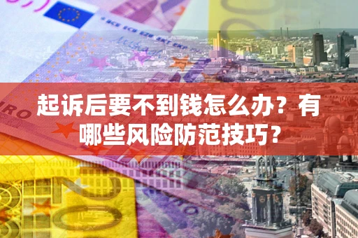 济南起诉后要不到钱怎么办?有哪些风险防范技巧? 济南起诉后要不到钱怎么办?有哪些风险防范技巧?