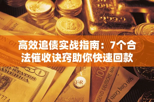 济南高效追债实战指南：7个合法催收诀窍助你快速回款