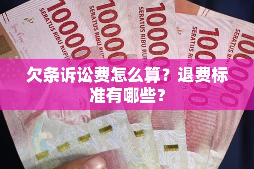 济南欠条诉讼费怎么算？退费标准有哪些？