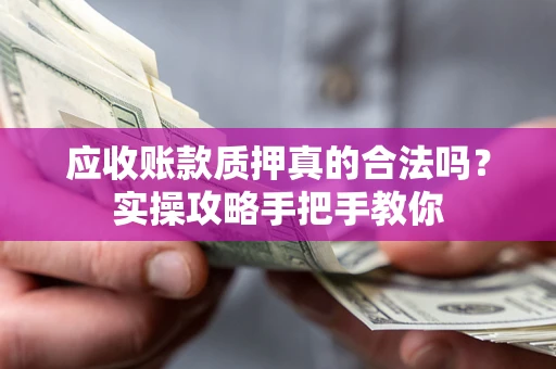 济南应收账款质押真的合法吗？实操攻略手把手教你