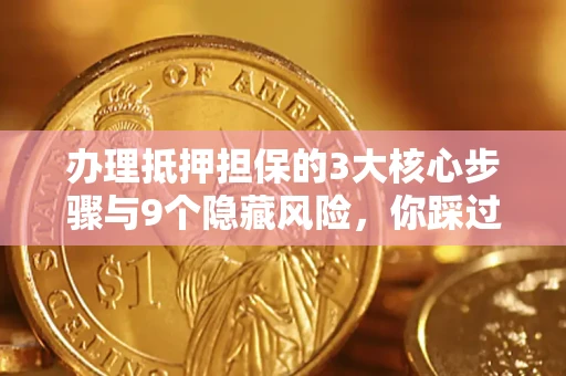 济南办理抵押担保的3大核心步骤与9个隐藏风险，你踩过哪个坑？