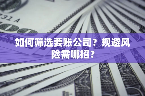济南如何筛选要账公司？规避风险需哪招？