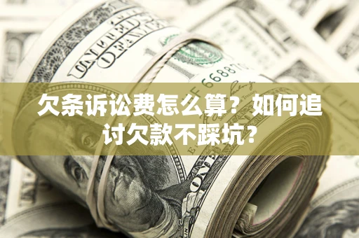 济南欠条诉讼费怎么算？如何追讨欠款不踩坑？