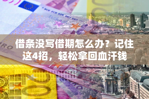 济南借条没写借期怎么办？记住这4招，轻松拿回血汗钱