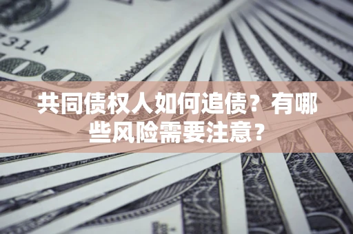 济南共同债权人如何追债？有哪些风险需要注意？