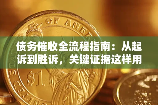 济南债务催收全流程指南：从起诉到胜诉，关键证据这样用