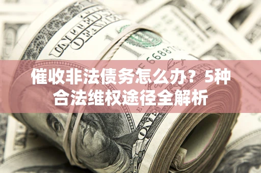 济南催收非法债务怎么办？5种合法维权途径全解析