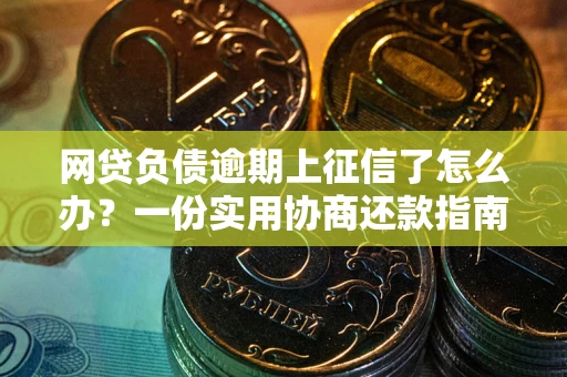 济南网贷负债逾期上征信了怎么办？一份实用协商还款指南请收好