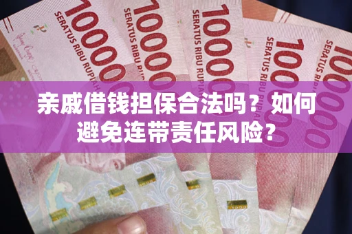 济南亲戚借钱担保合法吗？如何避免连带责任风险？