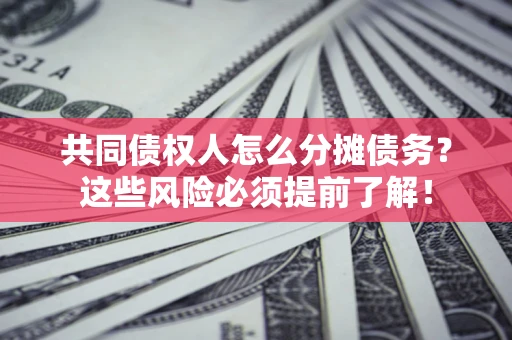 济南共同债权人怎么分摊债务？这些风险必须提前了解！