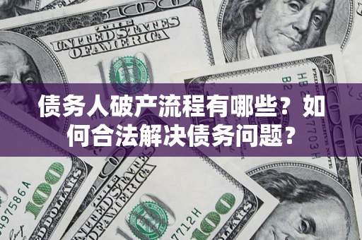 济南债务人破产流程有哪些？如何合法解决债务问题？