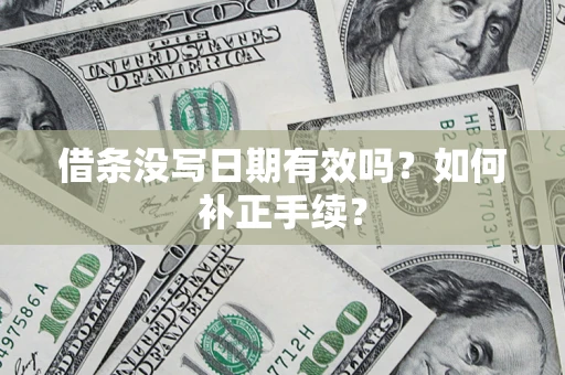 济南借条没写日期有效吗？如何补正手续？
