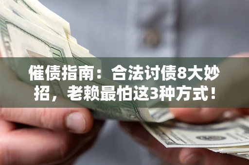 济南催债指南：合法讨债8大妙招，老赖最怕这3种方式！