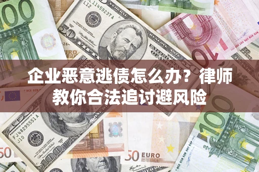 济南企业恶意逃债怎么办？律师教你合法追讨避风险