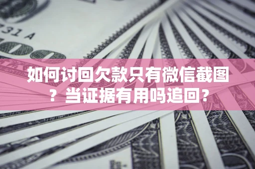 济南如何讨回欠款只有微信截图？当证据有用吗追回？