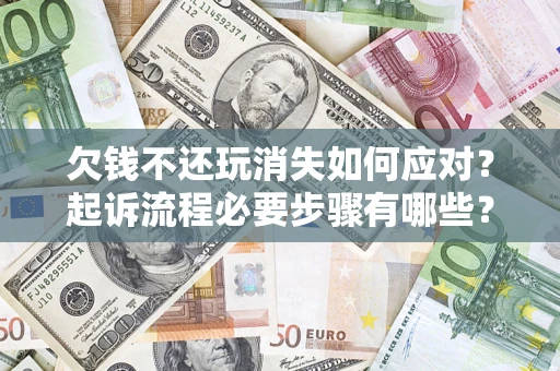 济南欠钱不还玩消失如何应对？起诉流程必要步骤有哪些？